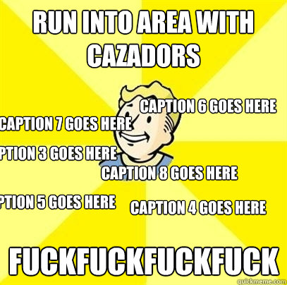 Run into area with Cazadors FUCKFUCKFUCKFUCK Caption 3 goes here Caption 4 goes here Caption 5 goes here Caption 6 goes here Caption 7 goes here Caption 8 goes here  Fallout 3