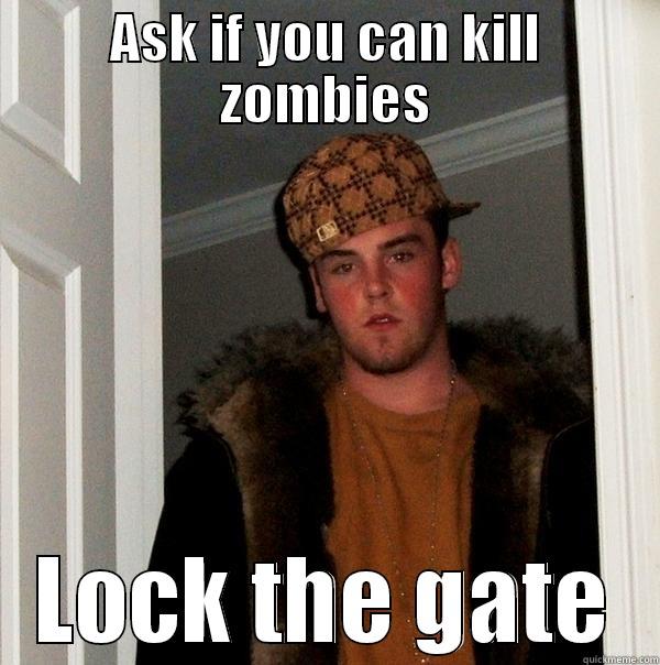 ASK IF YOU CAN KILL ZOMBIES LOCK THE GATE Scumbag Steve