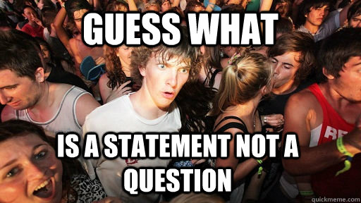 Guess what is a statement not a question  Sudden Clarity Clarence