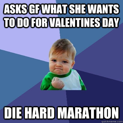 Asks GF what she wants to do for Valentines Day Die Hard Marathon  Success Kid