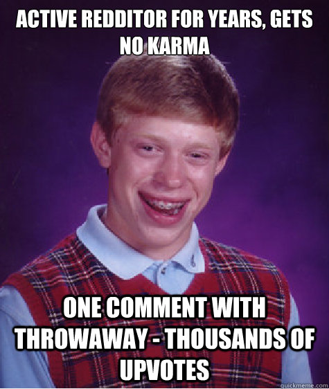 Active redditor for years, gets no karma one comment with throwaway - thousands of upvotes  Bad Luck Brian