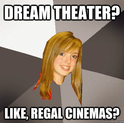 Dream Theater? Like, Regal Cinemas? - Dream Theater? Like, Regal Cinemas?  Musically Oblivious 8th Grader