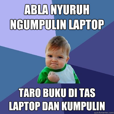 Abla nyuruh ngumpulin laptop Taro buku di tas laptop dan kumpulin  Success Kid