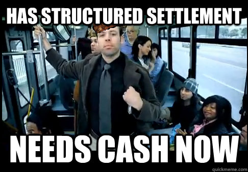 Has structured settlement needs cash now - Has structured settlement needs cash now  Scumbag Plaintiff