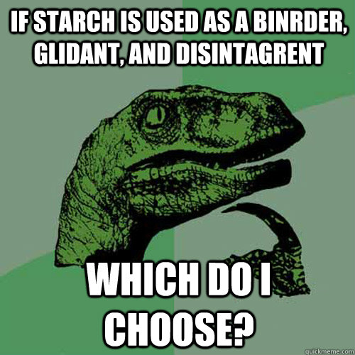 If starch is used as a binrder, glidant, and disintagrent Which do i choose? - If starch is used as a binrder, glidant, and disintagrent Which do i choose?  Philosoraptor