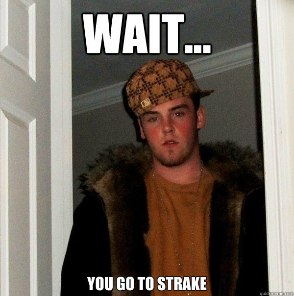 Wait... You go to strake  Scumbag Steve