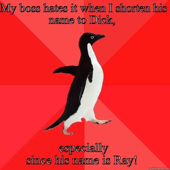 MY BOSS HATES IT WHEN I SHORTEN HIS NAME TO DICK,  ESPECIALLY SINCE HIS NAME IS RAY!  Socially Awesome Penguin