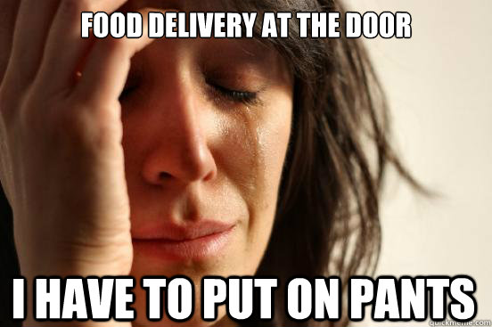 Food delivery at the door I have to put on pants   First World Problems