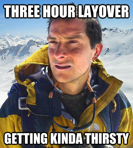 Three hour layover Getting kinda thirsty  Bear Grylls