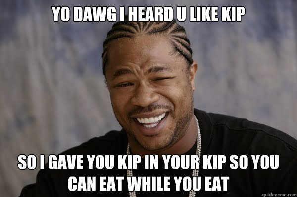 YO DAWG I HEARD U LIKE Kip SO I GAVE YOU Kip in your kip SO YOU CAN eat while you eat - YO DAWG I HEARD U LIKE Kip SO I GAVE YOU Kip in your kip SO YOU CAN eat while you eat  Yodawg