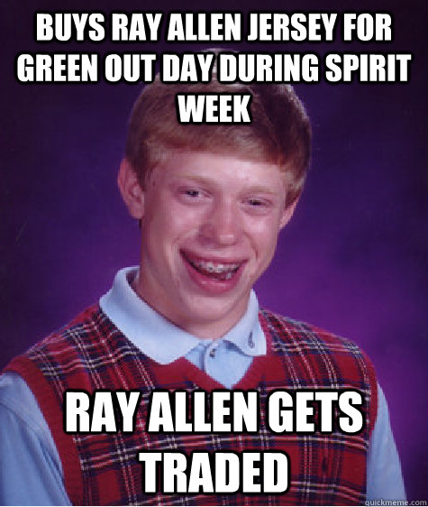 Buys ray allen jersey for green out day during spirit week Ray allen gets traded - Buys ray allen jersey for green out day during spirit week Ray allen gets traded  Bad Luck Brian