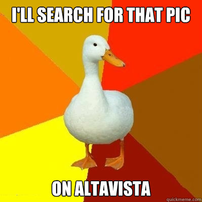 I'll search for that pic on altavista - I'll search for that pic on altavista  Tech Impaired Duck