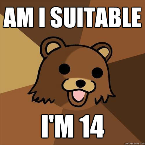 Am I suitable I'm 14  Pedobear