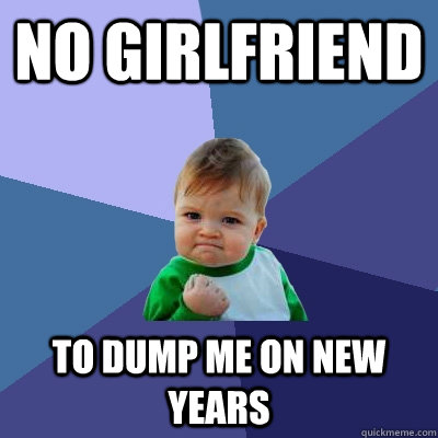 No GIrlfriend To dump me on new years  Success Kid