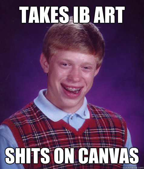 Takes IB Art  Shits on Canvas  Bad Luck Brian