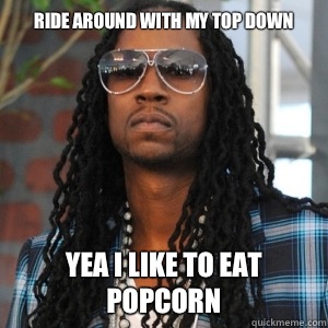 Ride around with my top down Yea I like to eat popcorn  2 Chainz TRUUU