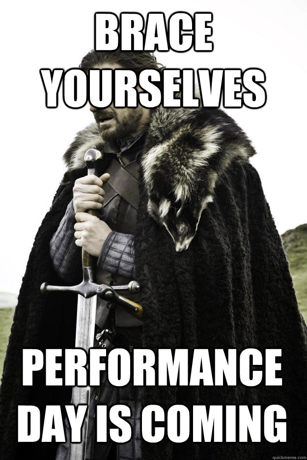 Brace yourselves Performance day is coming  Winter is coming