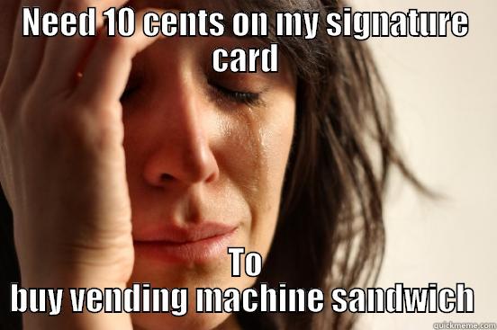 NEED 10 CENTS ON MY SIGNATURE CARD TO BUY VENDING MACHINE SANDWICH  First World Problems