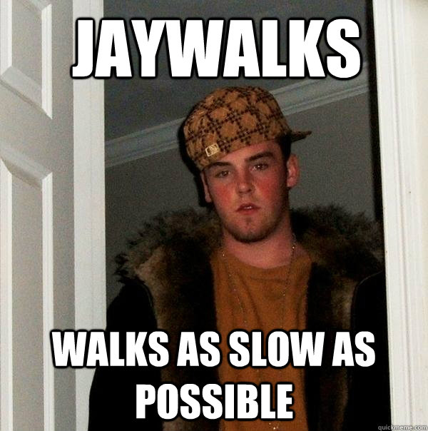 jaywalks walks as slow as possible - jaywalks walks as slow as possible  Scumbag Steve