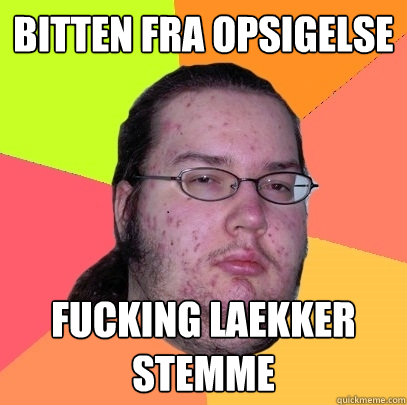 Bitten fra opsigelse fucking laekker stemme - Bitten fra opsigelse fucking laekker stemme  Butthurt Dweller