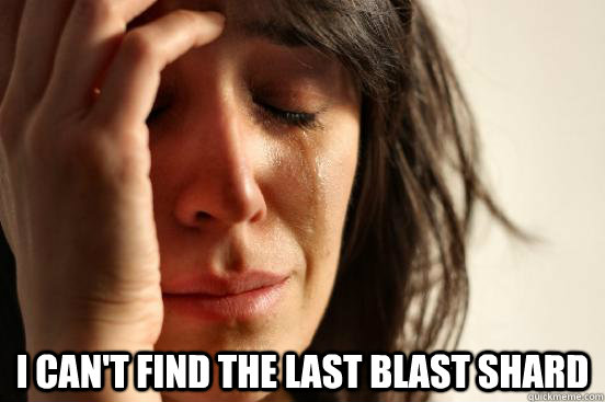  I can't find the last Blast Shard  First World Problems