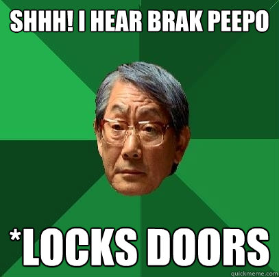 SHHH! I HEAR BRAK PEEPO *LOCKS DOORS - SHHH! I HEAR BRAK PEEPO *LOCKS DOORS  High Expectations Asian Father