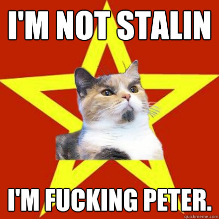 I'm not Stalin I'm fucking Peter.   Lenin Cat