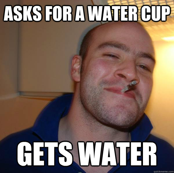 Asks for a water cup Gets water - Asks for a water cup Gets water  Misc