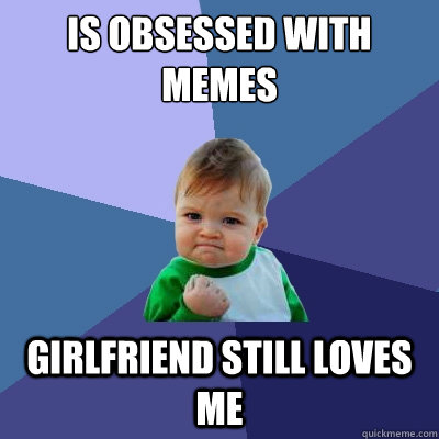 quickmeme memes obsessed loves girlfriend still caption own