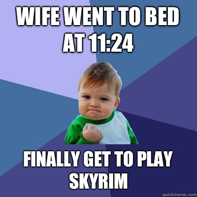 Wife went to bed at 11:24 Finally get to play Skyrim  Success Kid