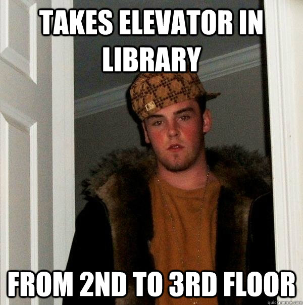 Takes Elevator in Library From 2nd to 3rd Floor - Takes Elevator in Library From 2nd to 3rd Floor  Scumbag Steve