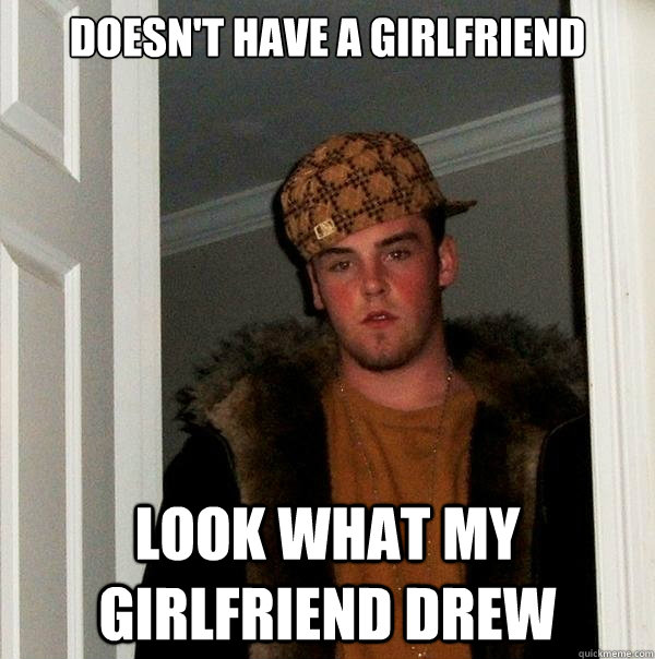 Doesn't have a girlfriend Look what my girlfriend drew - Doesn't have a girlfriend Look what my girlfriend drew  Scumbag Steve