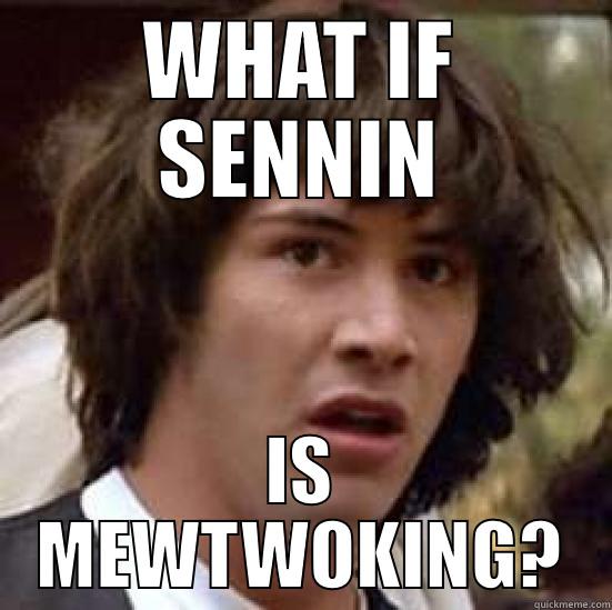 WHAT IF SENNIN IS MEWTWOKING? conspiracy keanu