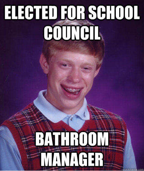 Elected for school council Bathroom manager  Bad Luck Brian