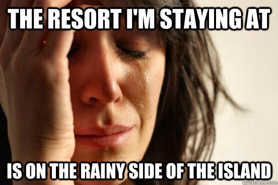 The resort I'm staying at is on the rainy side of the island  First World Problems