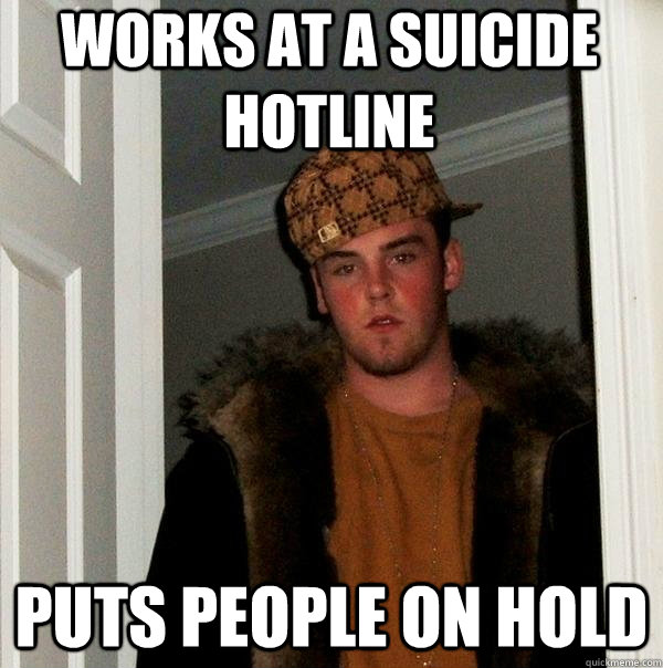 Works at a Suicide Hotline Puts people on hold - Works at a Suicide Hotline Puts people on hold  Scumbag Steve