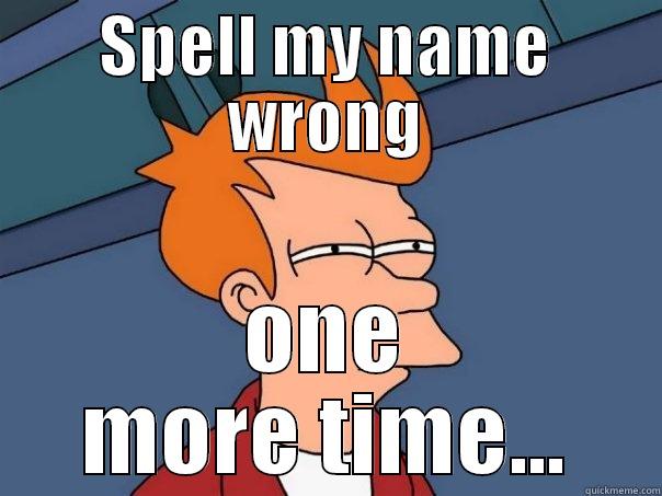 SPELL MY NAME WRONG ONE MORE TIME... Futurama Fry