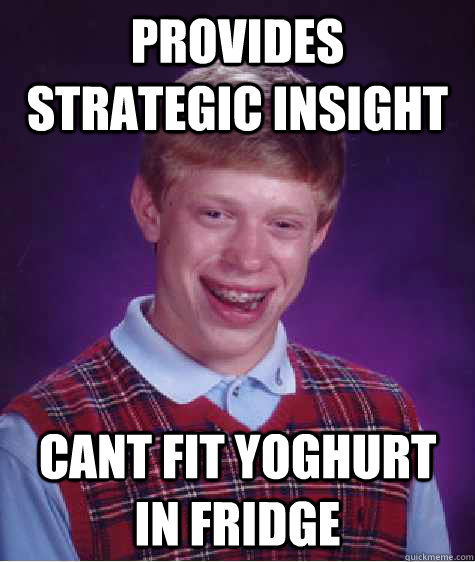 Provides strategic insight Cant fit yoghurt in fridge  Bad Luck Brian