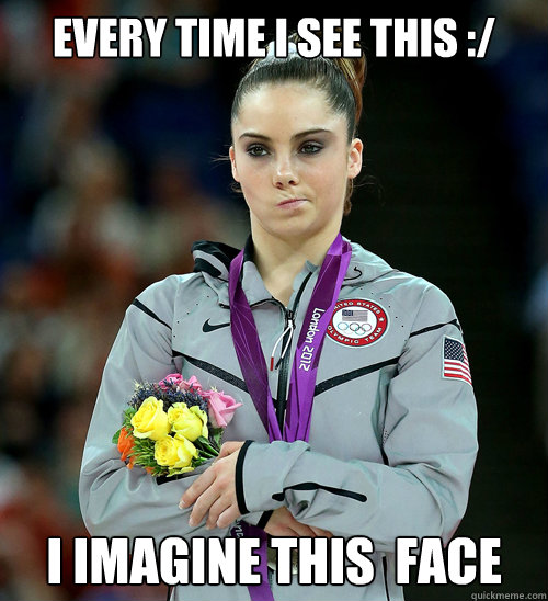 Every time I see this :/ I imagine this  face   McKayla Not Impressed