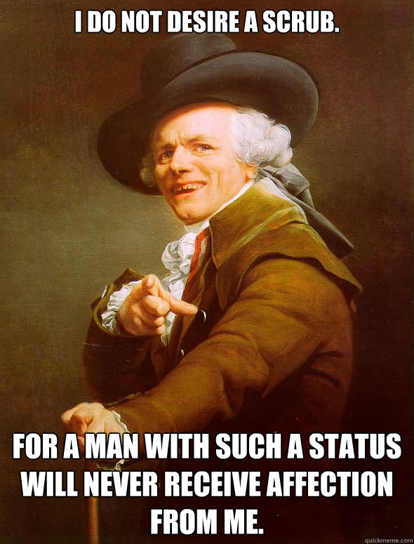 I do not desire a scrub. For a man with such a status will never receive affection from me. - I do not desire a scrub. For a man with such a status will never receive affection from me.  Joseph Ducreux