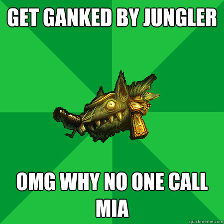 Get ganked by jungler 
 OMG why no one call MIA  Bad LoL Player