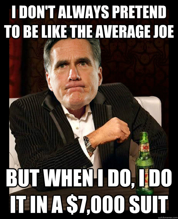 I don't always pretend to be like the average joe But when I do, I do it in a $7,000 suit - I don't always pretend to be like the average joe But when I do, I do it in a $7,000 suit  Mitt Romney