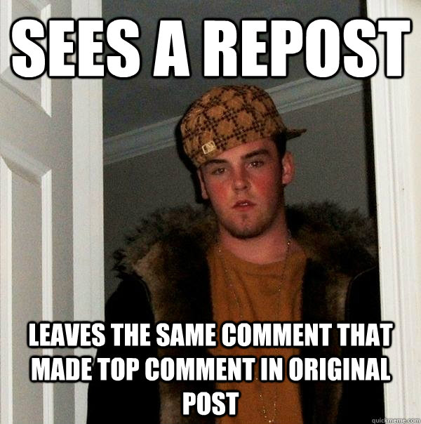 sees a repost leaves the same comment that made top comment in original post  Scumbag Steve