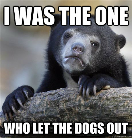 I was the one Who let the dogs out - I was the one Who let the dogs out  Confession Bear