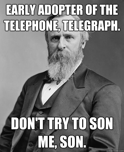 Early adopter of the telephone, telegraph.  Don't try to son me, son.   hip rutherford b hayes