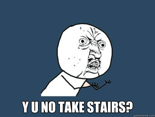  y u no take stairs? -  y u no take stairs?  Y U No