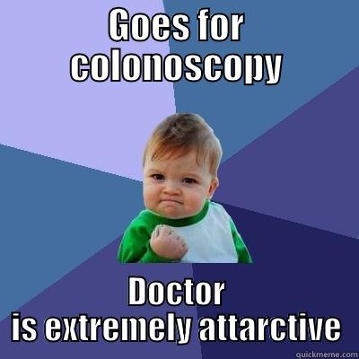 GOES FOR COLONOSCOPY DOCTOR IS EXTREMELY ATTRACTIVE Success Kid