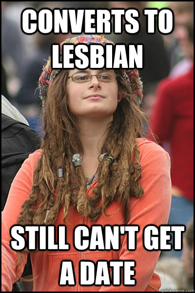 Converts to Lesbian Still can't get a date  College Liberal