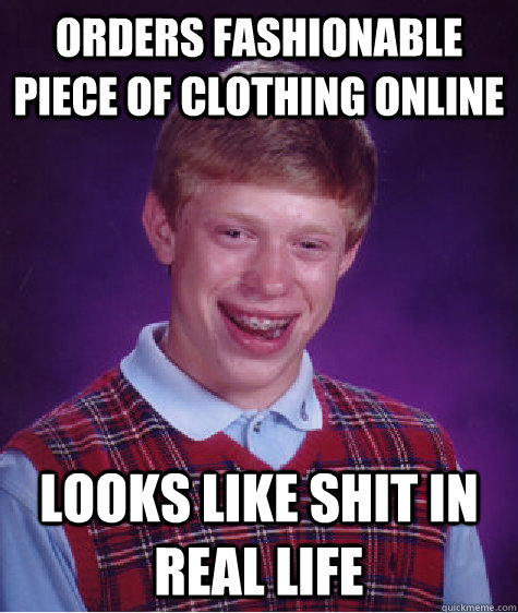 Orders fashionable piece of clothing online Looks like shit in real life   Bad Luck Brian