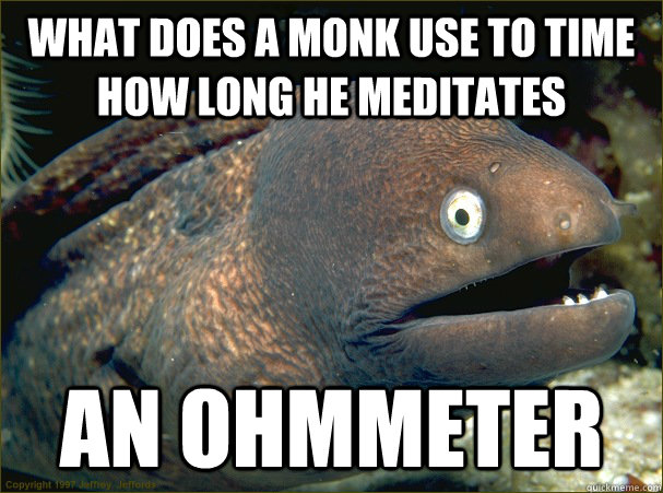 What does a monk use to time how long he meditates an ohmmeter - What does a monk use to time how long he meditates an ohmmeter  Bad Joke Eel